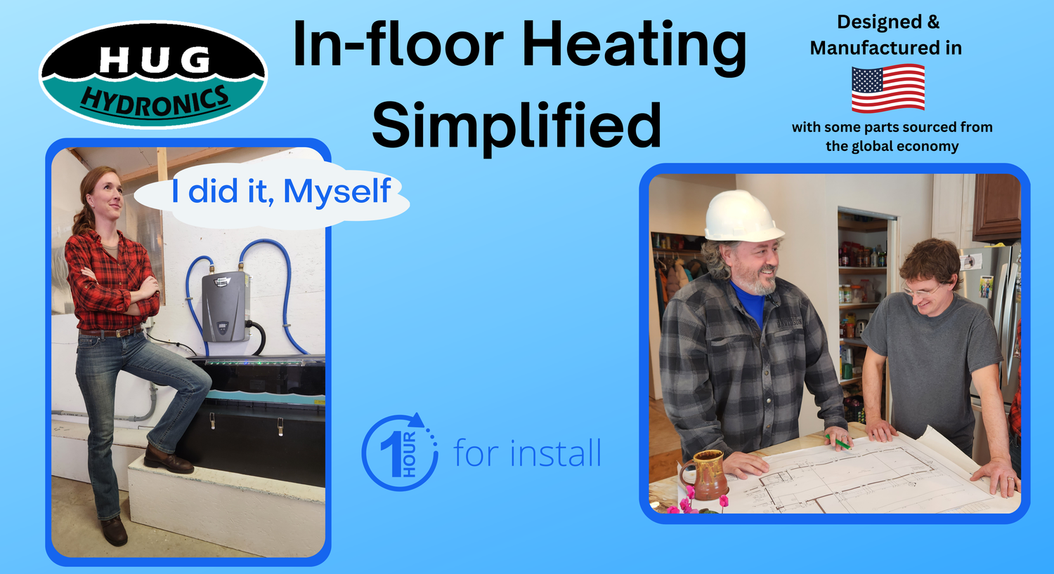 HUG Hydronics in floor heating simplified. I did it myself. ! hour for install. Designed and Manufactured in the USA with some parts sourced from the global economy.
